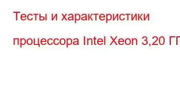 Тесты и характеристики процессора Intel Xeon 3,20 ГГц