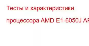 Тесты и характеристики процессора AMD E1-6050J APU