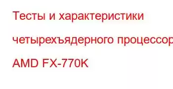 Тесты и характеристики четырехъядерного процессора AMD FX-770K