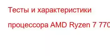 Тесты и характеристики процессора AMD Ryzen 7 7700