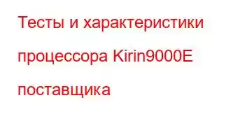 Тесты и характеристики процессора Kirin9000E поставщика