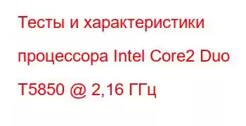 Тесты и характеристики процессора Intel Core2 Duo T5850 @ 2,16 ГГц