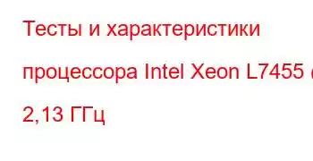 Тесты и характеристики процессора Intel Xeon L7455 @ 2,13 ГГц