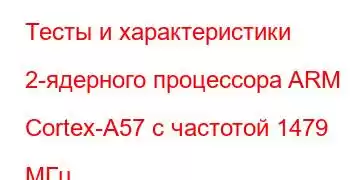 Тесты и характеристики 2-ядерного процессора ARM Cortex-A57 с частотой 1479 МГц