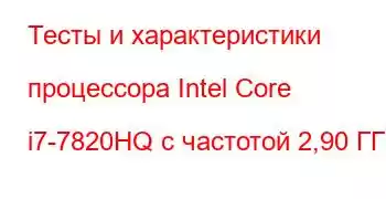 Тесты и характеристики процессора Intel Core i7-7820HQ с частотой 2,90 ГГц