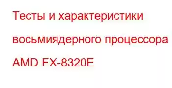 Тесты и характеристики восьмиядерного процессора AMD FX-8320E