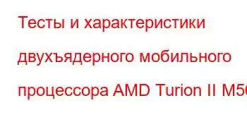 Тесты и характеристики двухъядерного мобильного процессора AMD Turion II M500