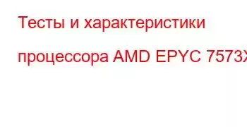 Тесты и характеристики процессора AMD EPYC 7573X