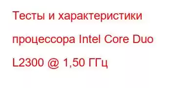 Тесты и характеристики процессора Intel Core Duo L2300 @ 1,50 ГГц