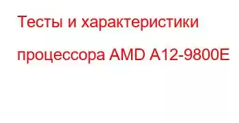 Тесты и характеристики процессора AMD A12-9800E