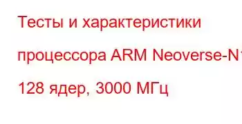 Тесты и характеристики процессора ARM Neoverse-N1, 128 ядер, 3000 МГц