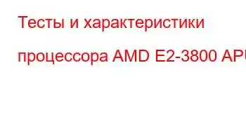 Тесты и характеристики процессора AMD E2-3800 APU