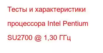 Тесты и характеристики процессора Intel Pentium SU2700 @ 1,30 ГГц