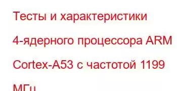 Тесты и характеристики 4-ядерного процессора ARM Cortex-A53 с частотой 1199 МГц