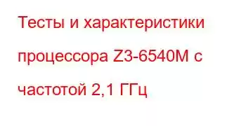 Тесты и характеристики процессора Z3-6540M с частотой 2,1 ГГц