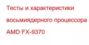 Тесты и характеристики восьмиядерного процессора AMD FX-9370