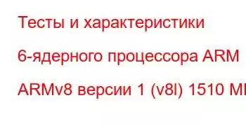 Тесты и характеристики 6-ядерного процессора ARM ARMv8 версии 1 (v8l) 1510 МГц