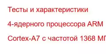 Тесты и характеристики 4-ядерного процессора ARM Cortex-A7 с частотой 1368 МГц