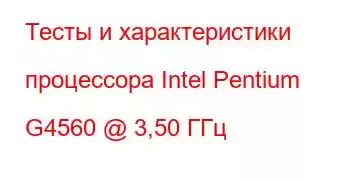 Тесты и характеристики процессора Intel Pentium G4560 @ 3,50 ГГц