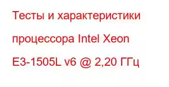 Тесты и характеристики процессора Intel Xeon E3-1505L v6 @ 2,20 ГГц