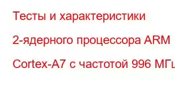 Тесты и характеристики 2-ядерного процессора ARM Cortex-A7 с частотой 996 МГц