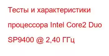 Тесты и характеристики процессора Intel Core2 Duo SP9400 @ 2,40 ГГц