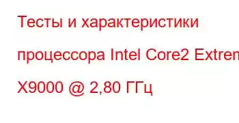 Тесты и характеристики процессора Intel Core2 Extreme X9000 @ 2,80 ГГц