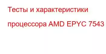 Тесты и характеристики процессора AMD EPYC 7543