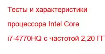 Тесты и характеристики процессора Intel Core i7-4770HQ с частотой 2,20 ГГц