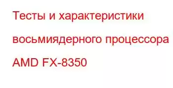 Тесты и характеристики восьмиядерного процессора AMD FX-8350