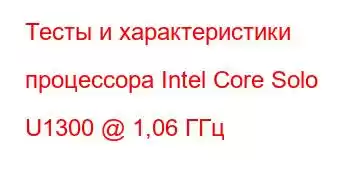 Тесты и характеристики процессора Intel Core Solo U1300 @ 1,06 ГГц