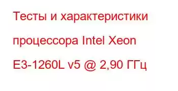 Тесты и характеристики процессора Intel Xeon E3-1260L v5 @ 2,90 ГГц