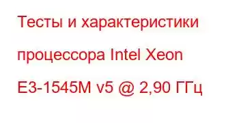 Тесты и характеристики процессора Intel Xeon E3-1545M v5 @ 2,90 ГГц