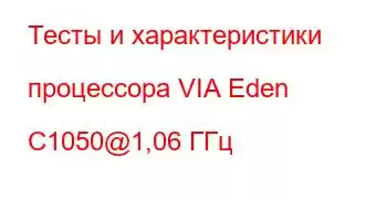 Тесты и характеристики процессора VIA Eden C1050@1,06 ГГц