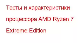 Тесты и характеристики процессора AMD Ryzen 7 Extreme Edition