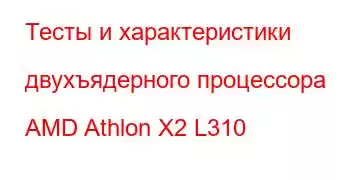 Тесты и характеристики двухъядерного процессора AMD Athlon X2 L310