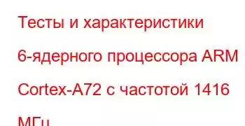 Тесты и характеристики 6-ядерного процессора ARM Cortex-A72 с частотой 1416 МГц