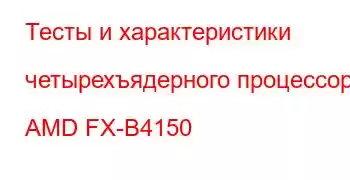 Тесты и характеристики четырехъядерного процессора AMD FX-B4150