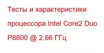 Тесты и характеристики процессора Intel Core2 Duo P8800 @ 2,66 ГГц