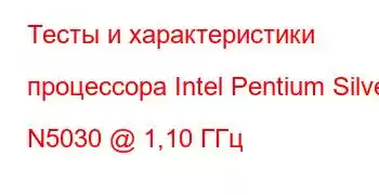 Тесты и характеристики процессора Intel Pentium Silver N5030 @ 1,10 ГГц