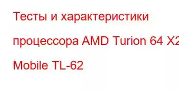 Тесты и характеристики процессора AMD Turion 64 X2 Mobile TL-62