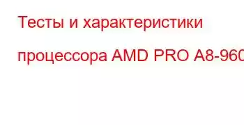 Тесты и характеристики процессора AMD PRO A8-9600