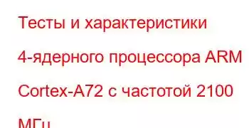 Тесты и характеристики 4-ядерного процессора ARM Cortex-A72 с частотой 2100 МГц