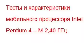 Тесты и характеристики мобильного процессора Intel Pentium 4 – M 2,40 ГГц