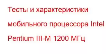 Тесты и характеристики мобильного процессора Intel Pentium III-M 1200 МГц