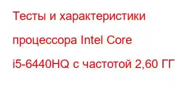 Тесты и характеристики процессора Intel Core i5-6440HQ с частотой 2,60 ГГц