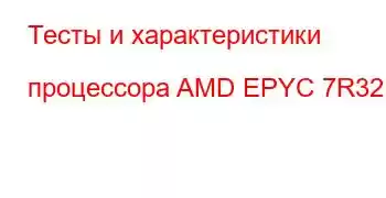 Тесты и характеристики процессора AMD EPYC 7R32