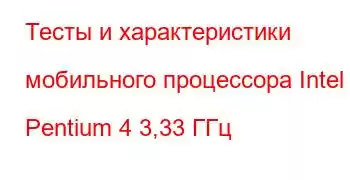 Тесты и характеристики мобильного процессора Intel Pentium 4 3,33 ГГц