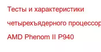 Тесты и характеристики четырехъядерного процессора AMD Phenom II P940