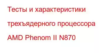 Тесты и характеристики трехъядерного процессора AMD Phenom II N870